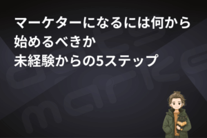 表紙｜マーケターになるには何から始めるべきか 未経験からの5ステップ